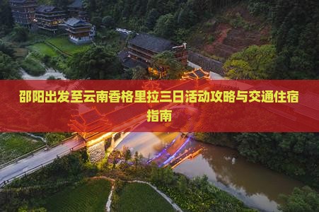 邵阳出发至云南香格里拉三日活动攻略与交通住宿指南