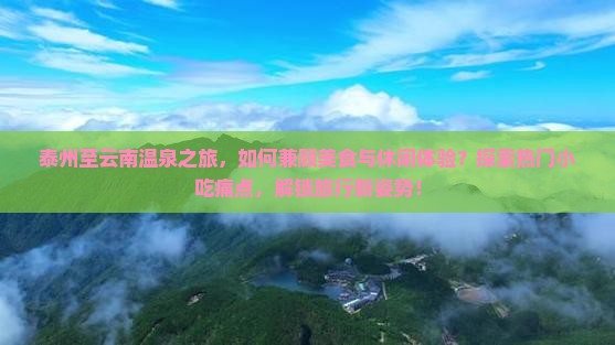 泰州至云南温泉之旅，如何兼顾美食与休闲体验？探索热门小吃痛点，解锁旅行新姿势！