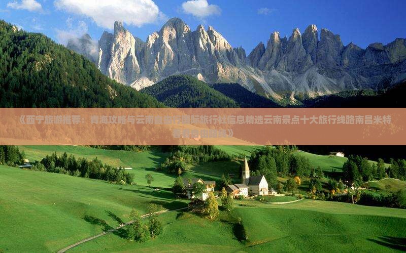 《西宁旅游推荐：青海攻略与云南自由行国际旅行社信息精选云南景点十大旅行线路南昌米特看看自由路线》