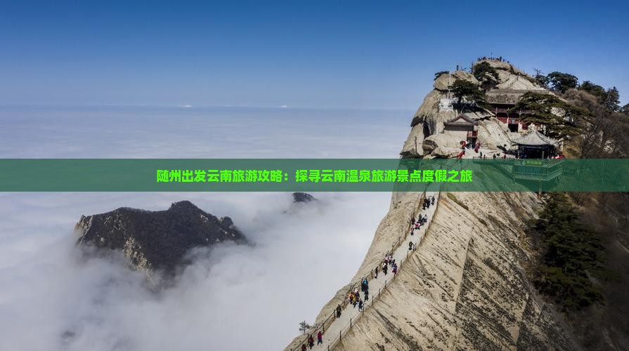 随州出发云南旅游攻略：探寻云南温泉旅游景点度假之旅