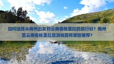 如何选择从梅州出发到云南香格里拉的旅行社？梅州至云南香格里拉旅游线路有哪些推荐？