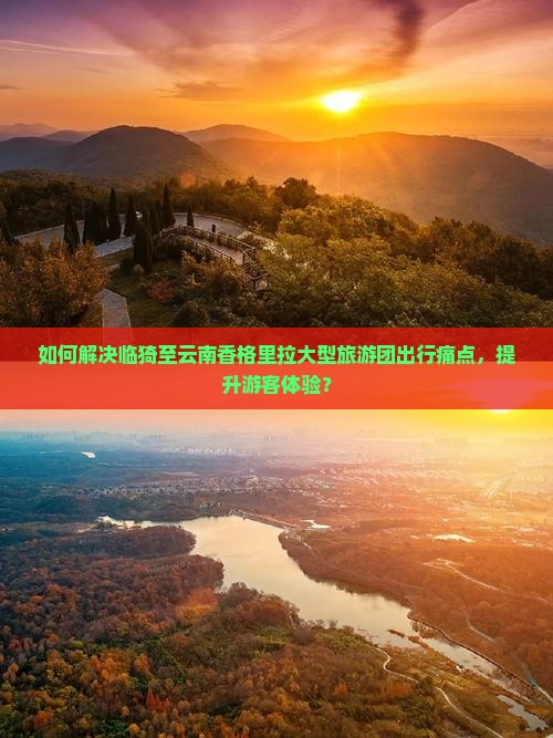 如何解决临猗至云南香格里拉大型旅游团出行痛点，提升游客体验？