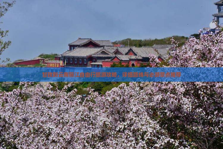 甘孜到云南丽江自由行旅游攻略，详细路线与必游景点推荐