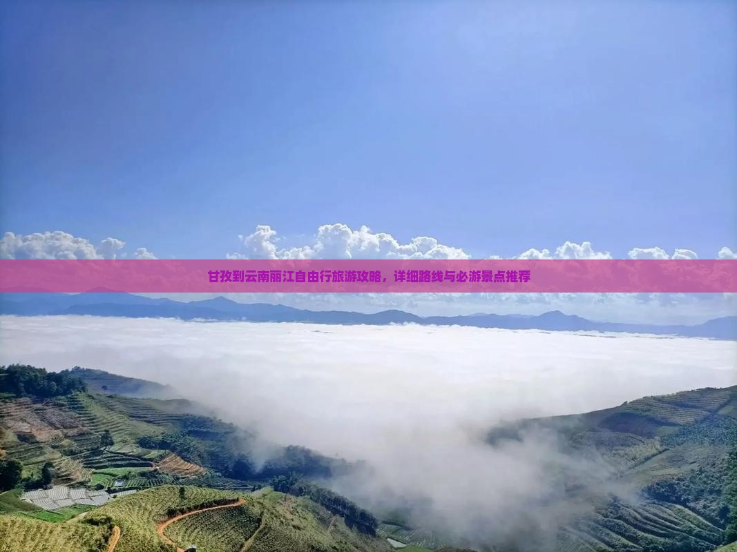 甘孜到云南丽江自由行旅游攻略，详细路线与必游景点推荐