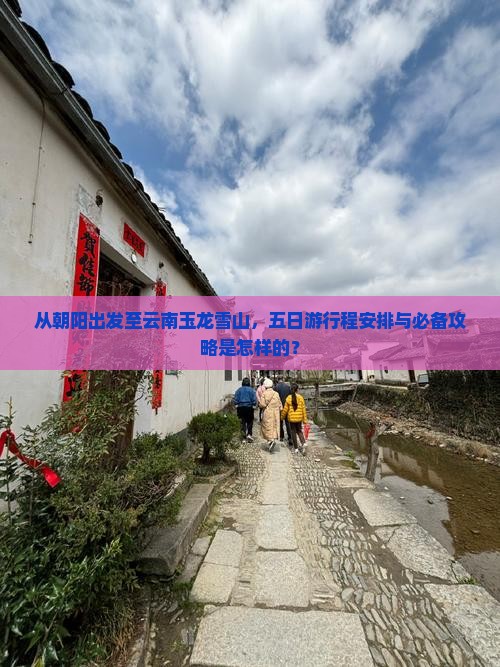 从朝阳出发至云南玉龙雪山，五日游行程安排与必备攻略是怎样的？