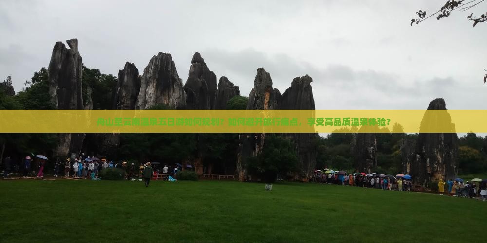 舟山至云南温泉五日游如何规划？如何避开旅行痛点，享受高品质温泉体验？