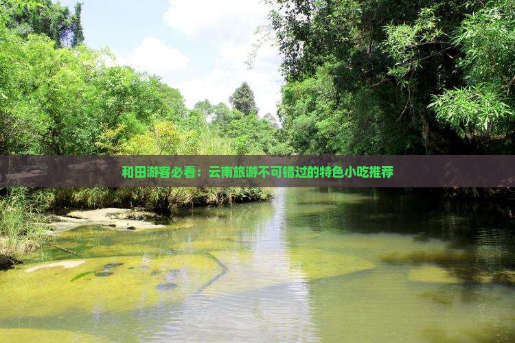 和田游客必看：云南旅游不可错过的特色小吃推荐