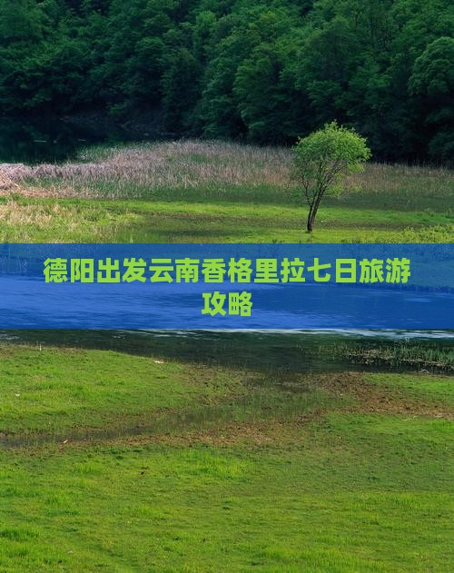 德阳去云南香格里拉七日游