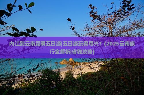 内江去云南昆明五日游