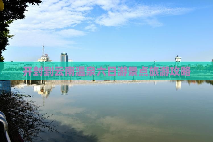 开封到云南温泉六日游