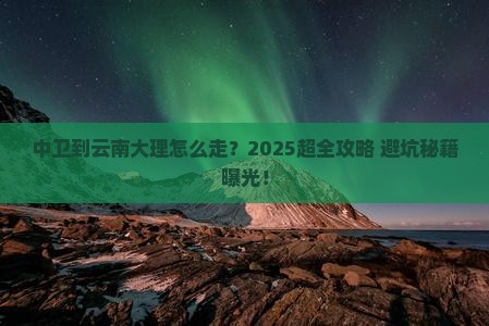 中卫到云南大理攻略