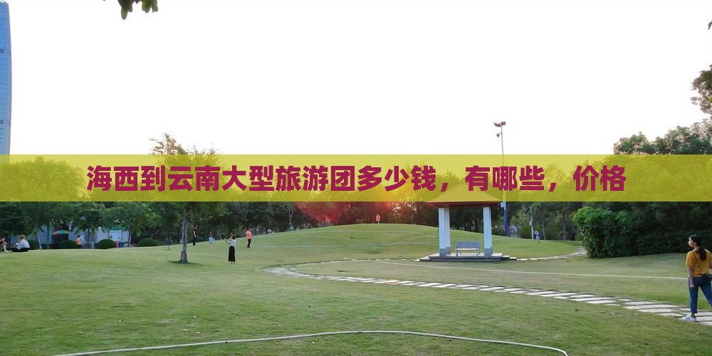 海西到云南大型旅游团
