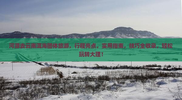 河源去云南洱海团体旅游