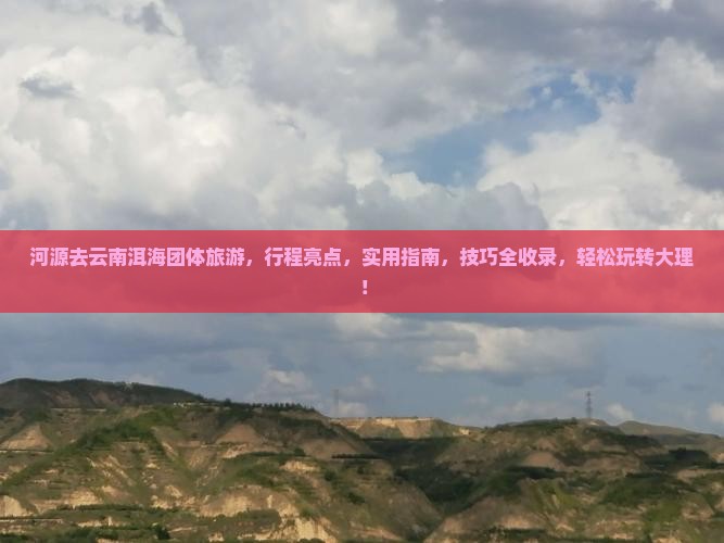 河源去云南洱海团体旅游