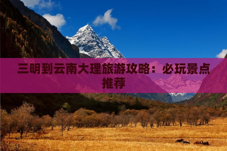 三明到云南大理哪里玩