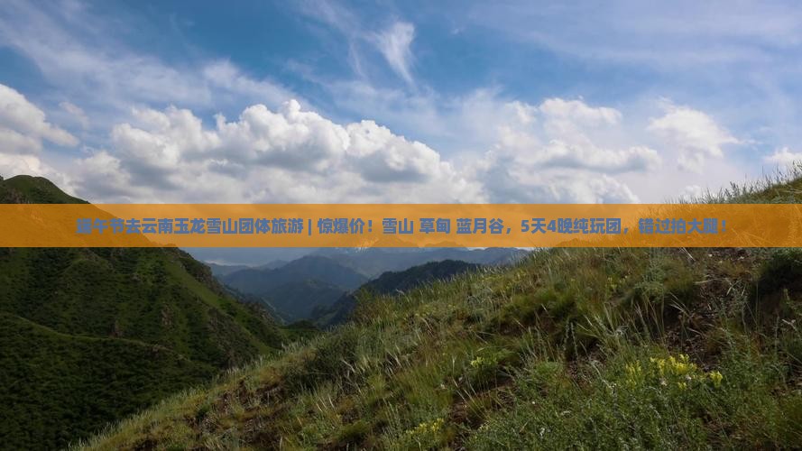 端午节去云南玉龙雪山团体旅游