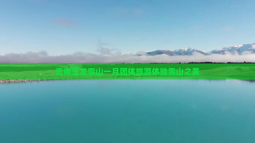 一月到云南玉龙雪山团体旅游