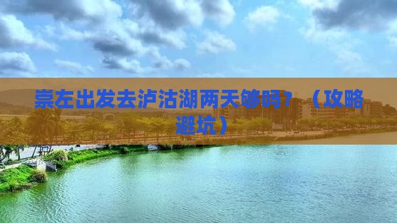 崇左到云南泸沽湖二日游