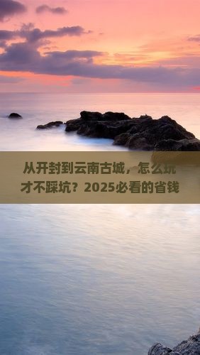 开封去云南古城攻略
