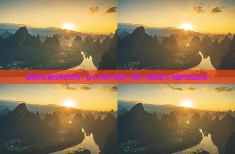 曲靖到云南昆明四日游？担心行程太普通？快来了解露营与飞盘的潮流玩法！