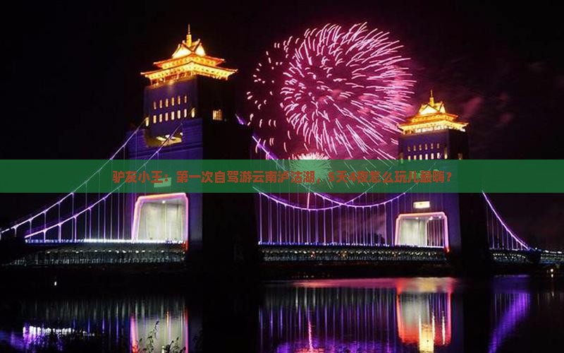 驴友小王：第一次自驾游云南泸沽湖，5天4夜怎么玩儿最嗨？