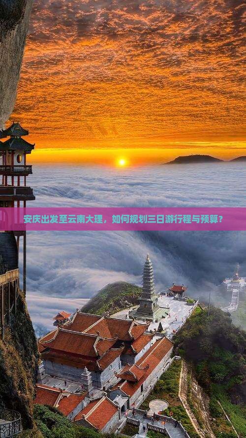 安庆出发至云南大理，如何规划三日游行程与预算？