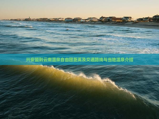 兴安盟到云南温泉自由团距离及交通路线与当地温泉介绍