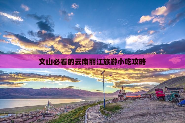 文山必看的云南丽江旅游小吃攻略