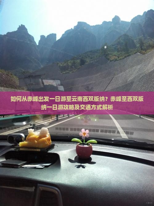 如何从赤峰出发一日游至云南西双版纳？赤峰至西双版纳一日游攻略及交通方式解析