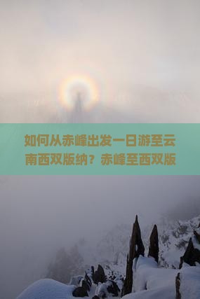 如何从赤峰出发一日游至云南西双版纳？赤峰至西双版纳一日游攻略及交通方式解析