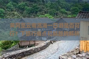 黄冈至云南洱海一日游是否可行？下旅行痛点和新趋势解析