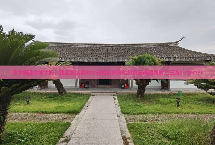 作为刚退休的大妈，我该怎么用800元搞定齐齐哈尔到云南温泉的二日游？???????