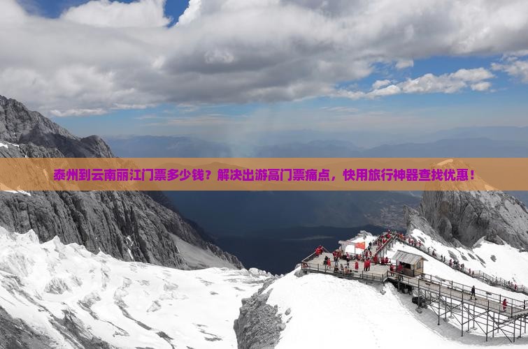 泰州到云南丽江门票多少钱？解决出游高门票痛点，快用旅行神器查找优惠！