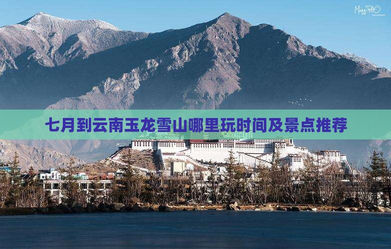 七月到云南玉龙雪山哪里玩时间及景点推荐