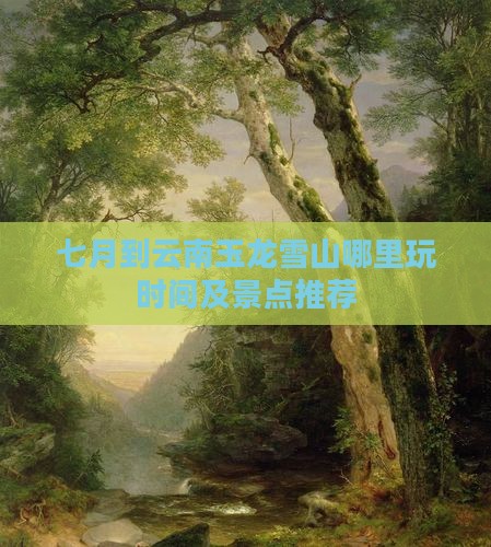 七月到云南玉龙雪山哪里玩时间及景点推荐