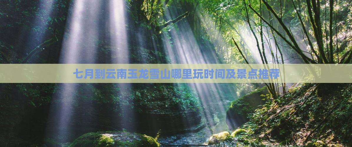 七月到云南玉龙雪山哪里玩时间及景点推荐