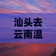汕头去云南温泉大型旅游团报价详情