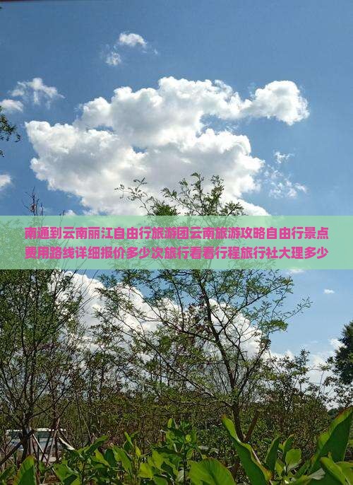 南通到云南丽江自由行旅游团云南旅游攻略自由行景点费用路线详细报价多少次旅行看看行程旅行社大理多少块钱