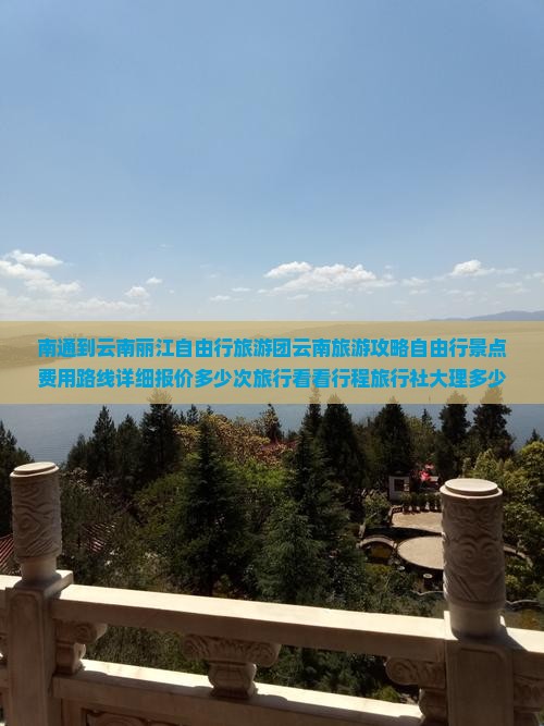 南通到云南丽江自由行旅游团云南旅游攻略自由行景点费用路线详细报价多少次旅行看看行程旅行社大理多少块钱