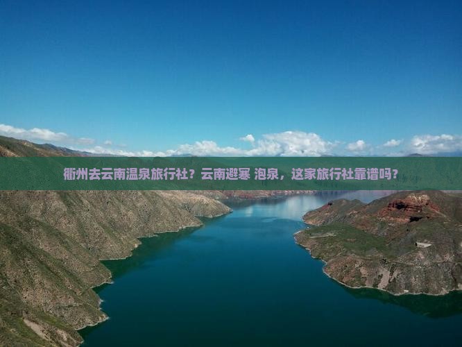 衢州去云南温泉旅行社？云南避寒+泡泉，这家旅行社靠谱吗？