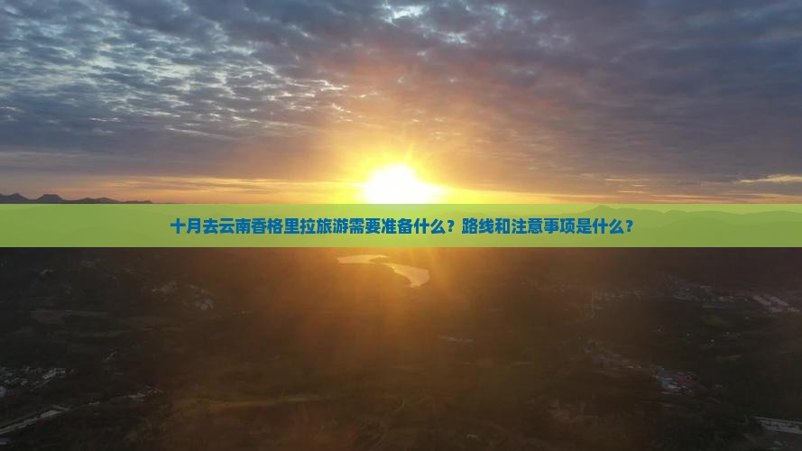 十月去云南香格里拉旅游需要准备什么？路线和注意事项是什么？