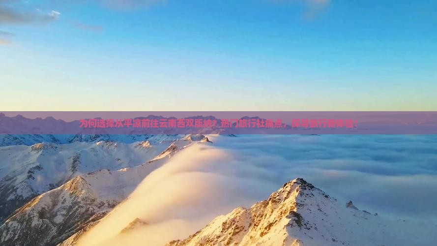 为何选择从平凉前往云南西双版纳？热门旅行社痛点，探寻旅行新体验！