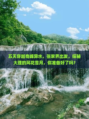 五天穿越奇峰异水，张家界出发，探秘大理的风花雪月，你准备好了吗？