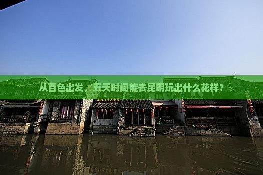 从百色出发，五天时间能去昆明玩出什么花样？