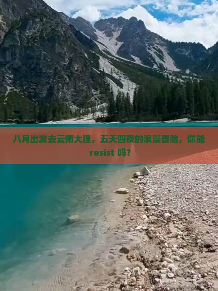 八月出发去云南大理，五天四夜的浪漫冒险，你能 resist 吗？