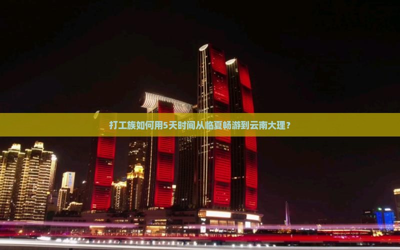 打工族如何用5天时间从临夏畅游到云南大理？
