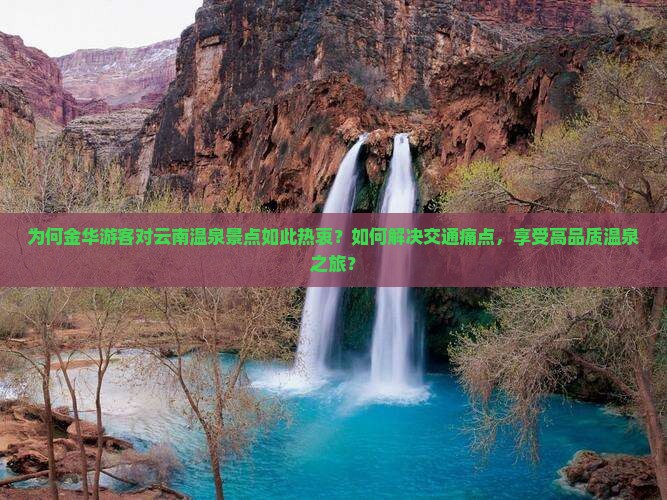 为何金华游客对云南温泉景点如此热衷？如何解决交通痛点，享受高品质温泉之旅？