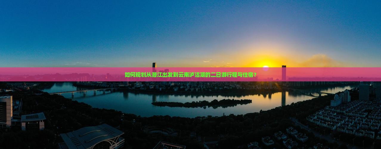 如何规划从潜江出发到云南泸沽湖的二日游行程与住宿？