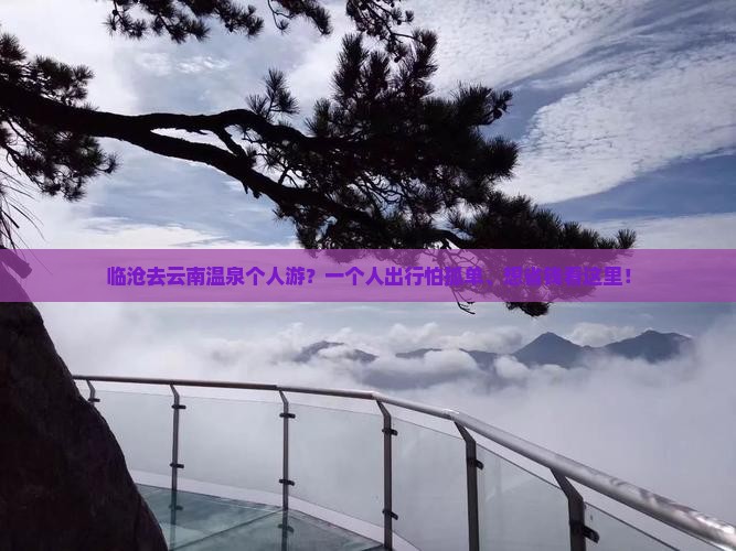 临沧去云南温泉个人游？一个人出行怕孤单、想省钱看这里！