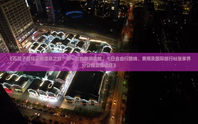 《石河子首探云南温泉之旅：第一次自助游攻略，七日自由行路线、费用及国际旅行社张家界分公司实用信息》